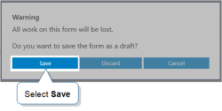 The warning message on the Windows app when you close a form. The warning reads "All work on this form will be lost. Do you want to save the form as a draft?". Select "Save" to save the form.